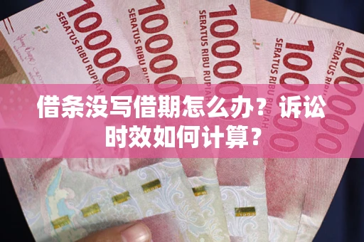 济南借条没写借期怎么办？诉讼时效如何计算？