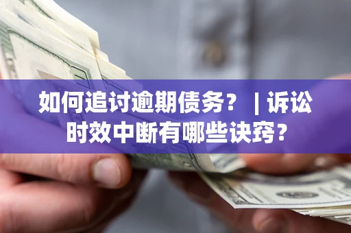 济南如何追讨逾期债务？ | 诉讼时效中断有哪些诀窍？