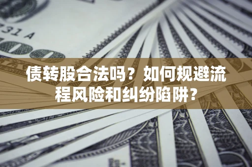 济南债转股合法吗？如何规避流程风险和纠纷陷阱？