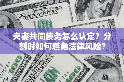 济南夫妻共同债务怎么认定？分割时如何避免法律风险？