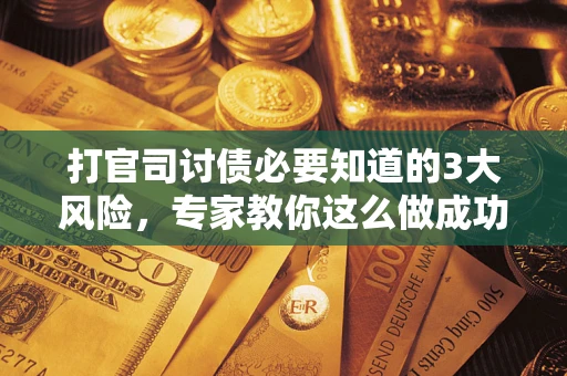 济南打官司讨债必要知道的3大风险，专家教你这么做成功率飙升