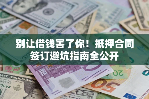 济南别让借钱害了你！抵押合同签订避坑指南全公开