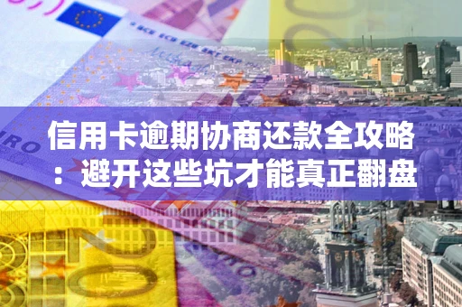 济南信用卡逾期协商还款全攻略：避开这些坑才能真正翻盘